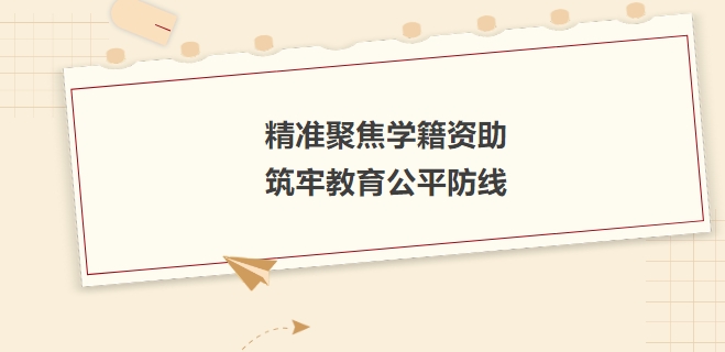 精準(zhǔn)聚焦學(xué)籍資助，筑牢教育公平防線